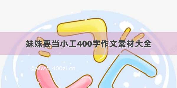 妹妹要当小工400字作文素材大全