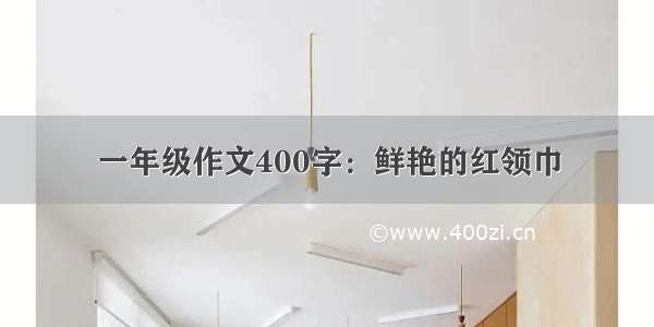 一年级作文400字：鲜艳的红领巾