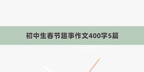 初中生春节趣事作文400字5篇