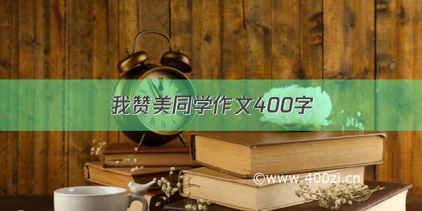 我赞美同学作文400字