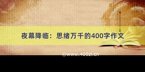 夜幕降临：思绪万千的400字作文