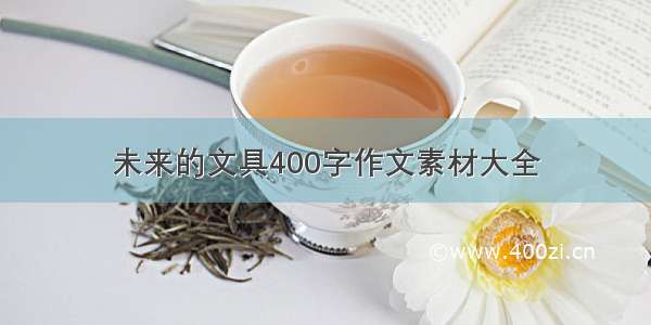 未来的文具400字作文素材大全