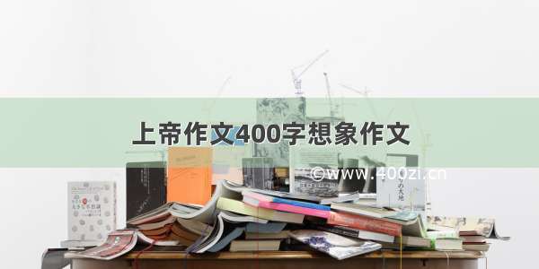 上帝作文400字想象作文