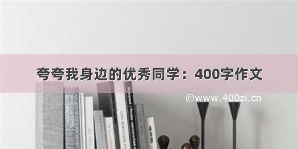 夸夸我身边的优秀同学：400字作文