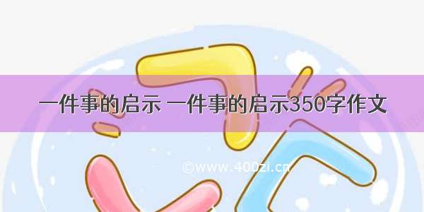 一件事的启示 一件事的启示350字作文