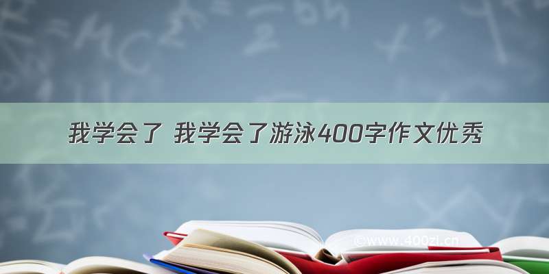 我学会了 我学会了游泳400字作文优秀