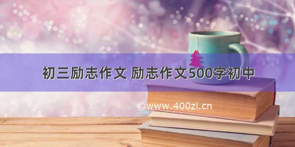 初三励志作文 励志作文500字初中