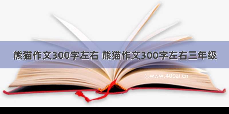 熊猫作文300字左右 熊猫作文300字左右三年级