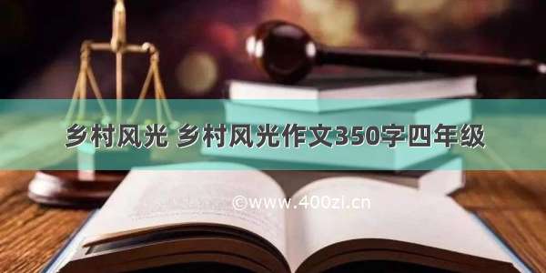 乡村风光 乡村风光作文350字四年级