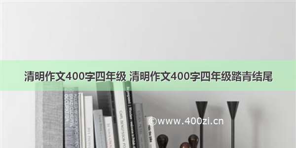 清明作文400字四年级 清明作文400字四年级踏青结尾