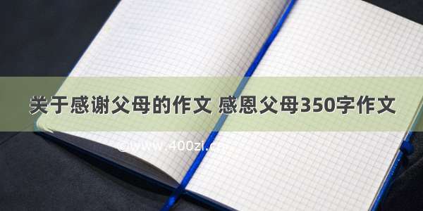 关于感谢父母的作文 感恩父母350字作文