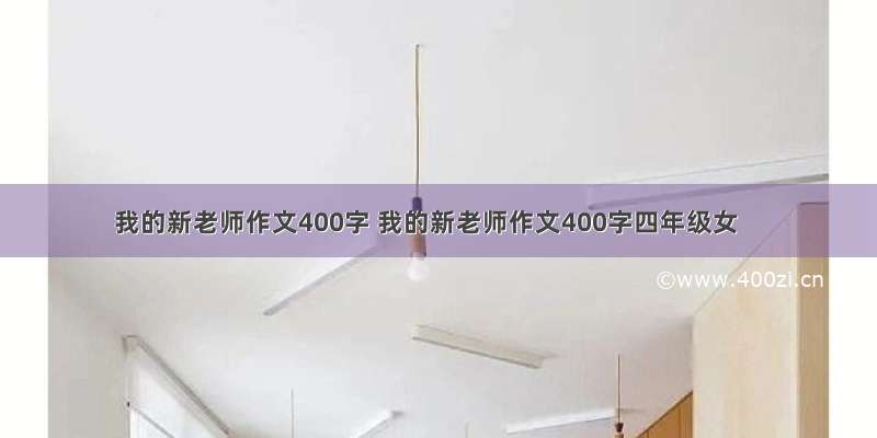 我的新老师作文400字 我的新老师作文400字四年级女