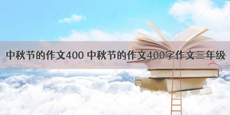 中秋节的作文400 中秋节的作文400字作文三年级