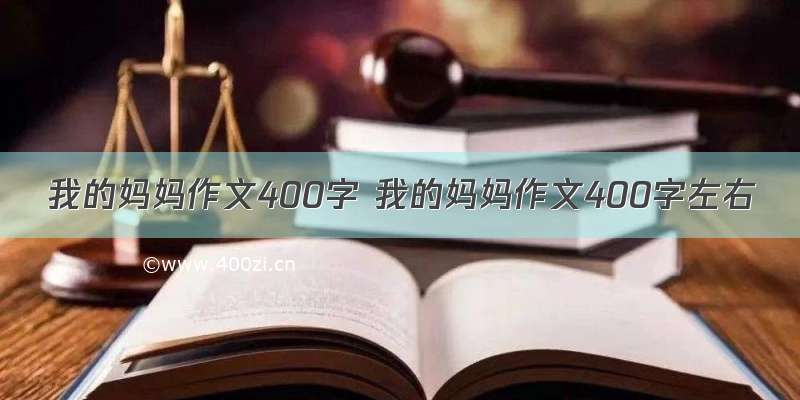 我的妈妈作文400字 我的妈妈作文400字左右