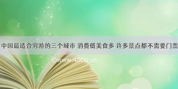 中国最适合穷游的三个城市 消费低美食多 许多景点都不需要门票