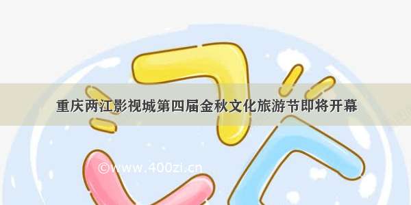 重庆两江影视城第四届金秋文化旅游节即将开幕