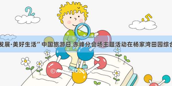 “绿色发展·美好生活”中国旅游日 赤峰分会场主题活动在杨家湾田园综合体启动