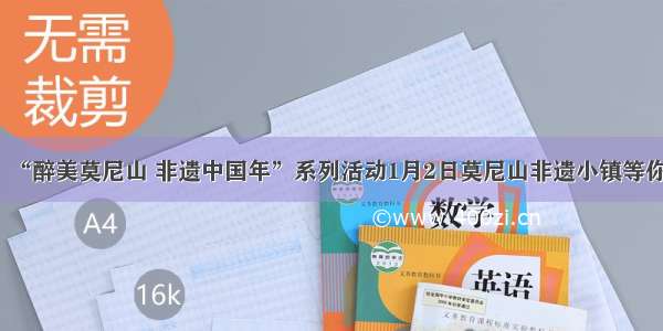 “醉美莫尼山 非遗中国年”系列活动1月2日莫尼山非遗小镇等你