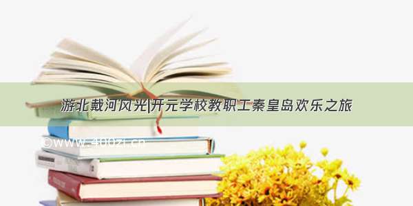 游北戴河风光|开元学校教职工秦皇岛欢乐之旅