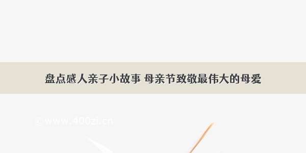 盘点感人亲子小故事 母亲节致敬最伟大的母爱