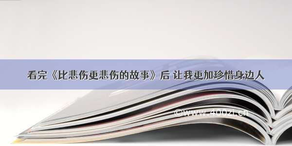 看完《比悲伤更悲伤的故事》后 让我更加珍惜身边人