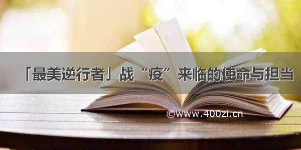 「最美逆行者」战“疫”来临的使命与担当