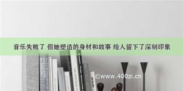 音乐失败了 但她塑造的身材和故事 给人留下了深刻印象