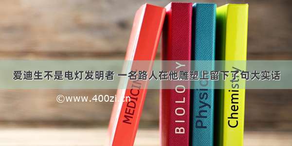 爱迪生不是电灯发明者 一名路人在他雕塑上留下了句大实话