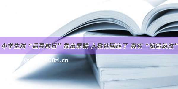 小学生对“后羿射日”提出质疑 人教社回应了 真实“知错就改”