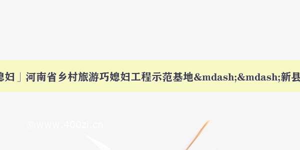 「多彩田园里的巧媳妇」河南省乡村旅游巧媳妇工程示范基地——新县绿康源生态农业科技