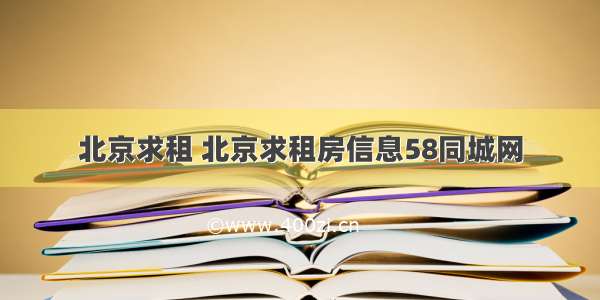 北京求租 北京求租房信息58同城网