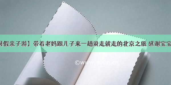 【暑假亲子游】带着老妈跟儿子来一趟说走就走的北京之旅 感谢宝宝知道