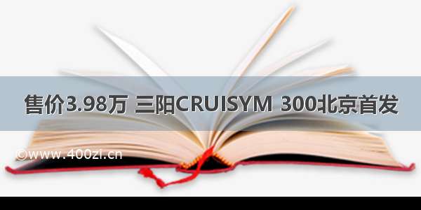 售价3.98万 三阳CRUISYM 300北京首发