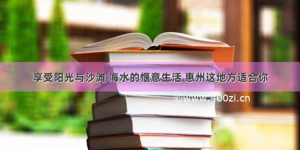 享受阳光与沙滩 海水的惬意生活 惠州这地方适合你