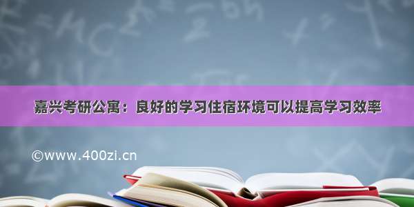 嘉兴考研公寓：良好的学习住宿环境可以提高学习效率