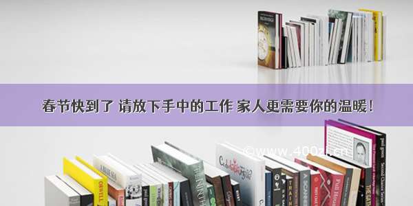 春节快到了 请放下手中的工作 家人更需要你的温暖！