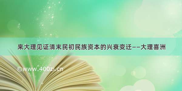 来大理见证清末民初民族资本的兴衰变迁——大理喜洲