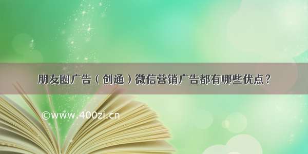 朋友圈广告（创通）微信营销广告都有哪些优点？