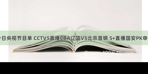 今日央视节目单 CCTV5直播CBA辽篮VS北京首钢 5+直播国安PK申花