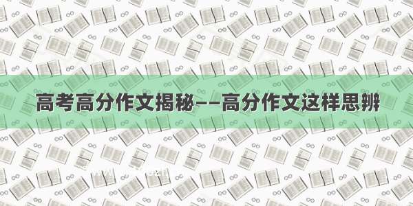 高考高分作文揭秘——高分作文这样思辨