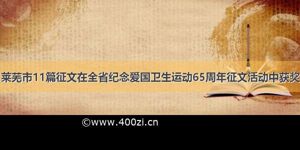 莱芜市11篇征文在全省纪念爱国卫生运动65周年征文活动中获奖