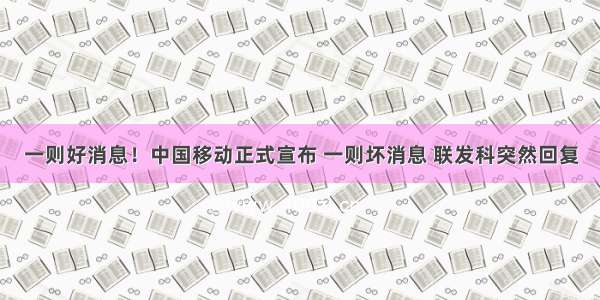 一则好消息！中国移动正式宣布 一则坏消息 联发科突然回复