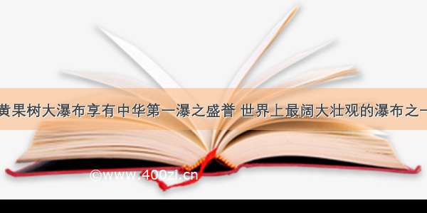 黄果树大瀑布享有中华第一瀑之盛誉 世界上最阔大壮观的瀑布之一