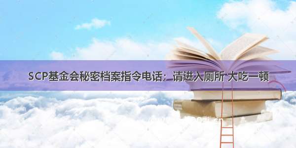 SCP基金会秘密档案指令电话：请进入厕所 大吃一顿