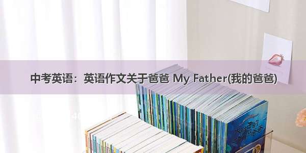 中考英语：英语作文关于爸爸 My Father(我的爸爸)