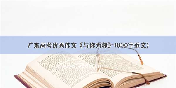 广东高考优秀作文《与你为邻》(800字范文)