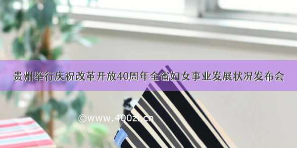 贵州举行庆祝改革开放40周年全省妇女事业发展状况发布会