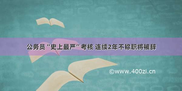 公务员“史上最严”考核 连续2年不称职将被辞