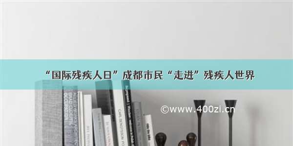 “国际残疾人日”成都市民“走进”残疾人世界