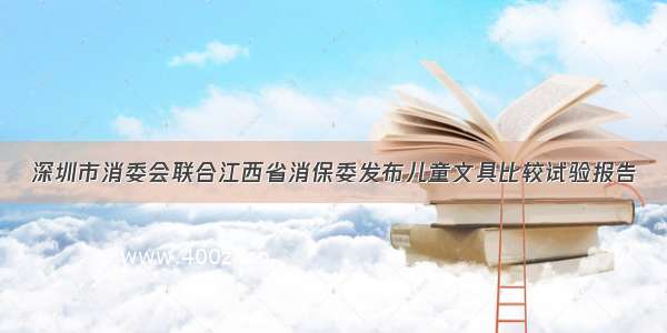 深圳市消委会联合江西省消保委发布儿童文具比较试验报告